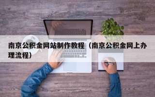 安庆南京公积金网站制作教程（南京公积金网上办理流程）