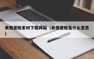 安庆表情蛋糕素材下载网站（表情蛋糕是什么意思）