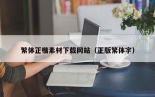 安庆繁体正楷素材下载网站（正版繁体字）
