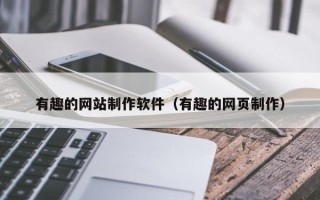 安庆有趣的网站制作软件（有趣的网页制作）