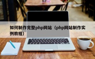 安庆如何制作完整php网站（php网站制作实例教程）