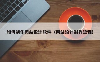 安庆如何制作网站设计软件（网站设计制作流程）
