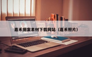 安庆嘉禾图案素材下载网站（嘉禾照片）