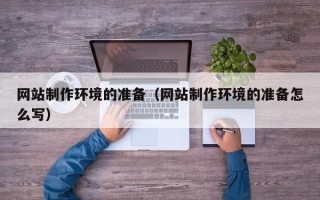 安庆网站制作环境的准备（网站制作环境的准备怎么写）