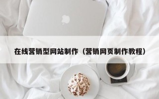 安庆在线营销型网站制作（营销网页制作教程）
