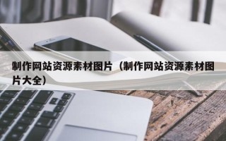 安庆制作网站资源素材图片（制作网站资源素材图片大全）