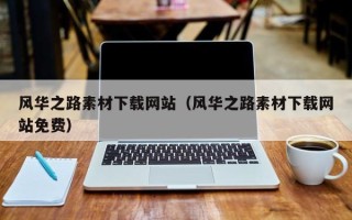 安庆风华之路素材下载网站（风华之路素材下载网站免费）