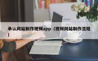 安庆承认网站制作视频app（视频网站制作流程）